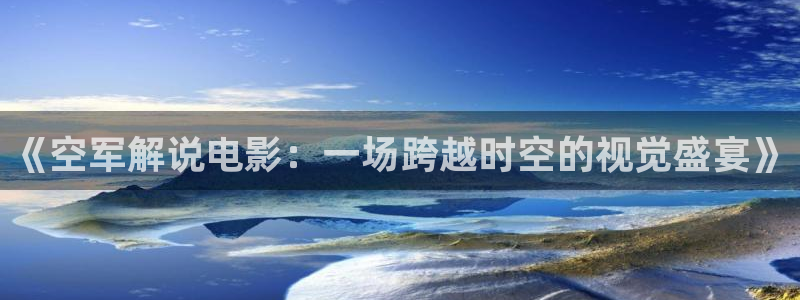新的樱桃：《空军解说电影：一场跨越时空的视觉盛宴》