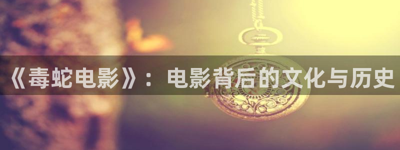 樱桃都有哪些品种：《毒蛇电影》：电影背后的文化与历史