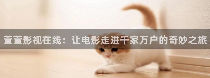 樱桃视频在线视频免费观看：萱萱影视在线：让电影走进千家万户的奇妙之旅
