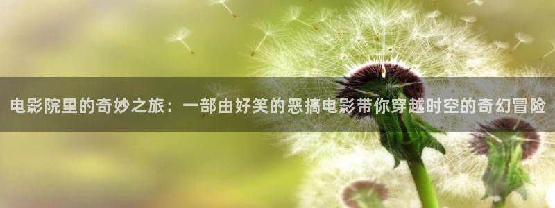 樱桃成人短视频：电影院里的奇妙之旅：一部由好笑的恶搞电影带你穿越时空的奇幻冒险