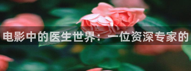 樱桃视频最新版下载：电影中的医生世界：一位资深专家的