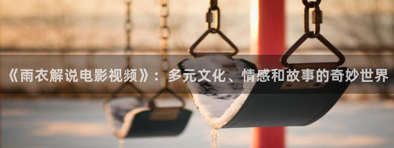 樱桃影视电视剧免费网站：《雨衣解说电影视频》：多元文化、情感和故事的奇妙世界