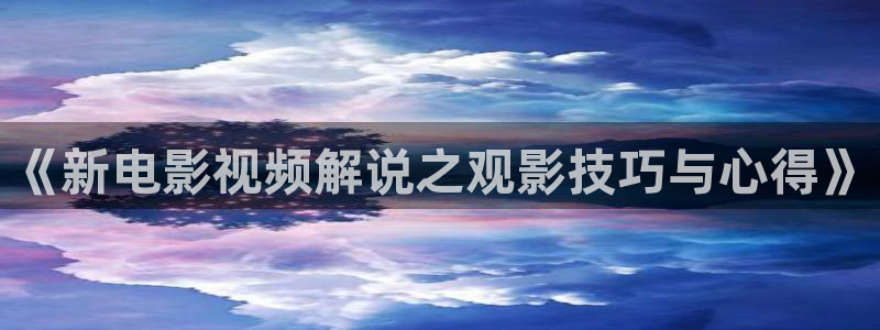 樱桃视频特别黄：《新电影视频解说之观影技巧与心得》