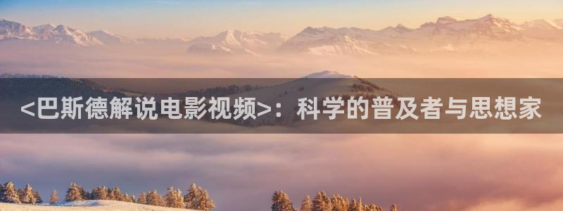樱桃成视频人app下载免费：<巴斯德解说电影视频>：科学的普及者与思想家