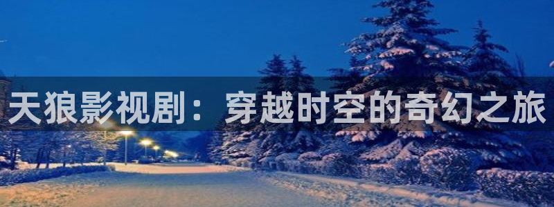 樱桃视频三区：天狼影视剧：穿越时空的奇幻之旅