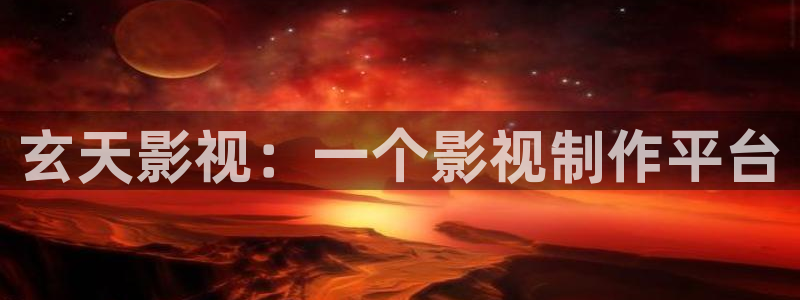 樱桃在线影院：玄天影视：一个影视制作平台