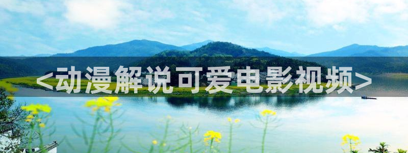 樱桃电影完整版：<动漫解说可爱电影视频>