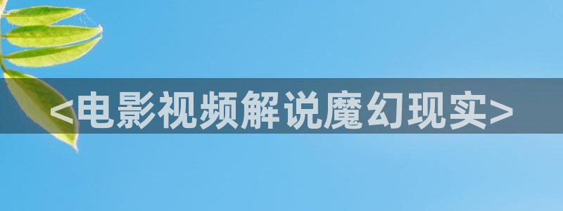 樱桃黄视频：<电影视频解说魔幻现实>