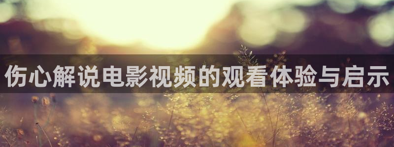 黄色 樱桃视频：伤心解说电影视频的观看体验与启示