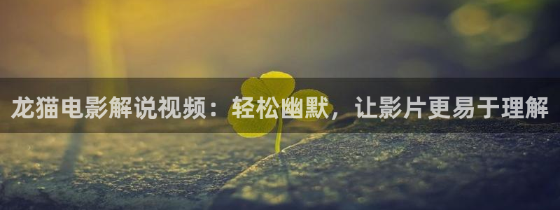 樱桃电视剧全集在线：龙猫电影解说视频：轻松幽默，让影片更易于理解