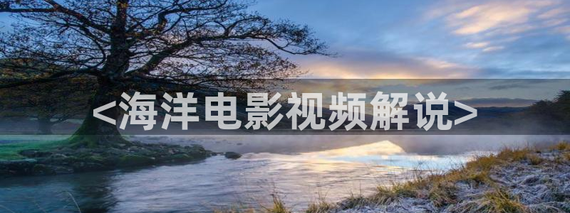 樱桃电影快播：<海洋电影视频解说>